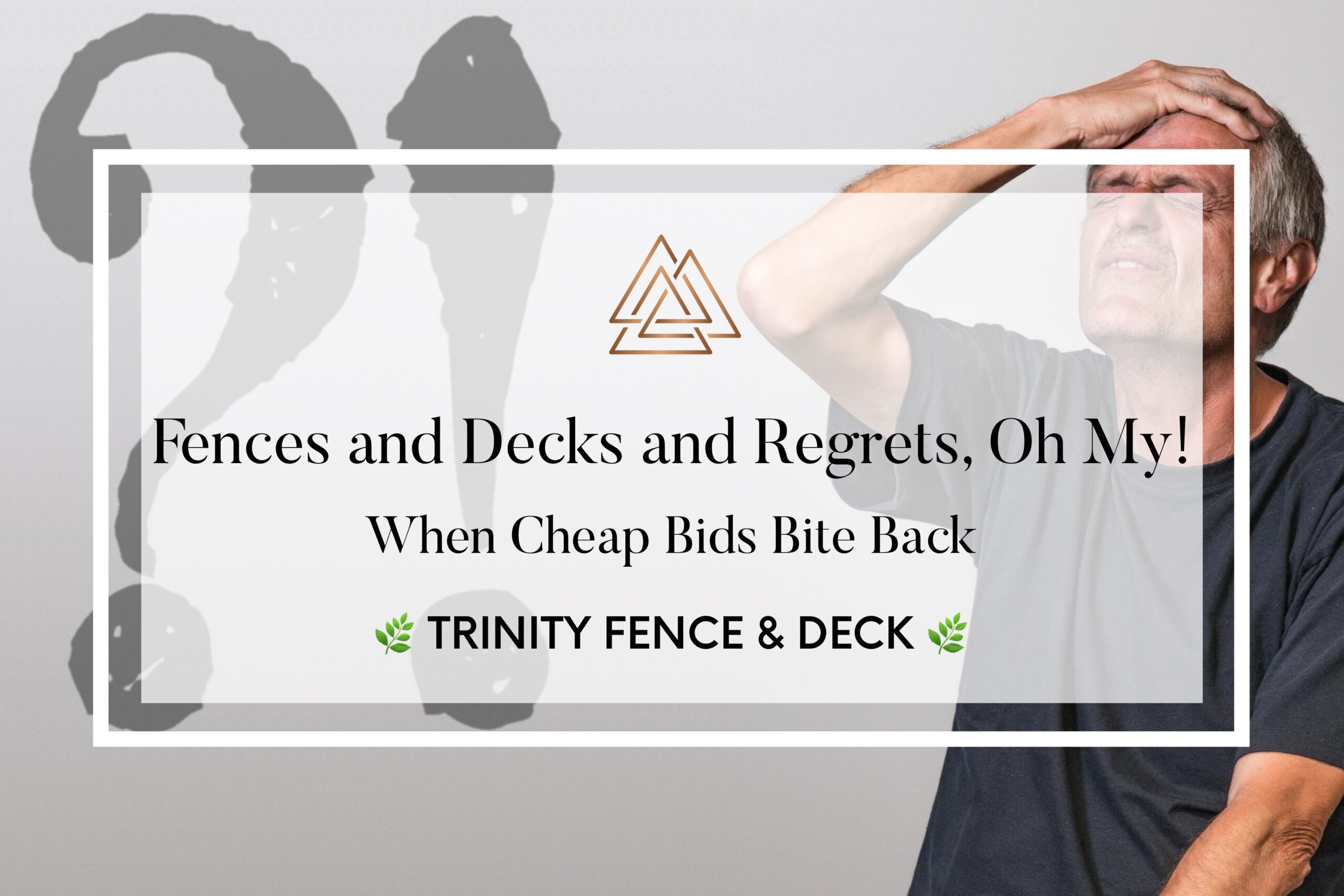 Man in regret beside text reading ‘Fences and Decks and Regrets, Oh My!’ – Trinity Fence & Deck
