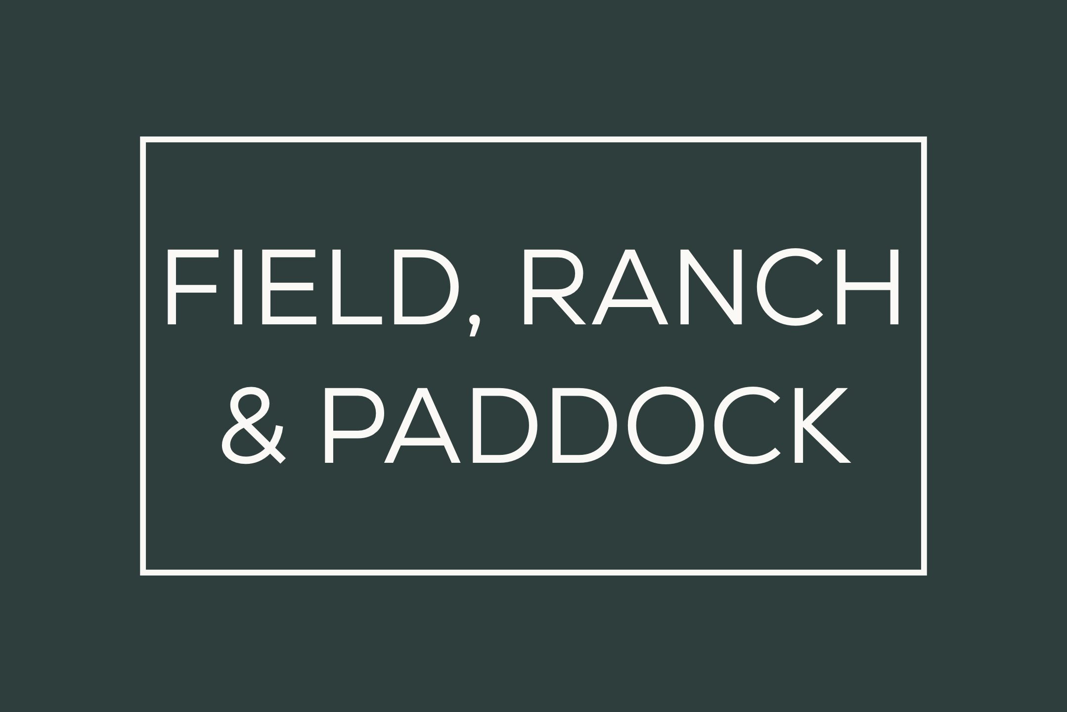 Text graphic reading “Field, Ranch & Paddock” in white block font on a deep green background with a white outline border.