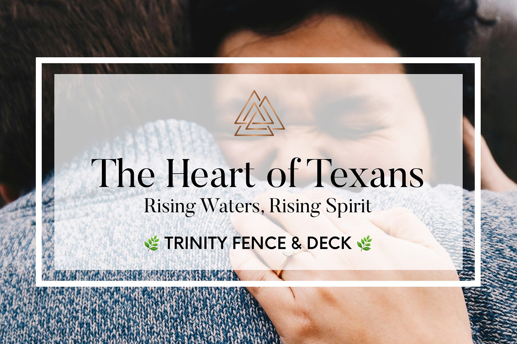 Two people embrace in a moment of comfort and solidarity, with the text overlay “The Heart of Texans – Rising Waters, Rising Spirit” and the logo and name “Trinity Fence & Deck” beneath it.