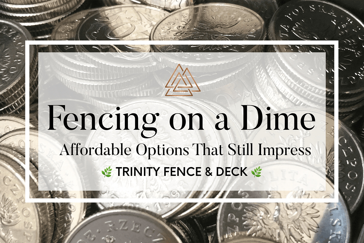 Fencing on a Dime – Trinity Fence & Deck graphic with stacked silver coins symbolizing affordable fencing options that look impressive.