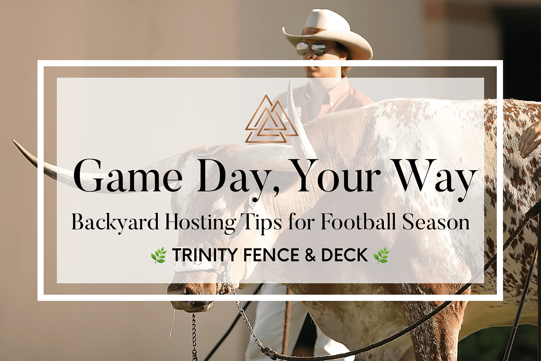 A Texas Longhorn steer being led by a cowboy in a white hat and sunglasses, with overlaid text reading “Game Day, Your Way – Backyard Hosting Tips for Football Season – Trinity Fence & Deck.” The design includes a clean white frame and subtle leaf icons flanking the brand name.