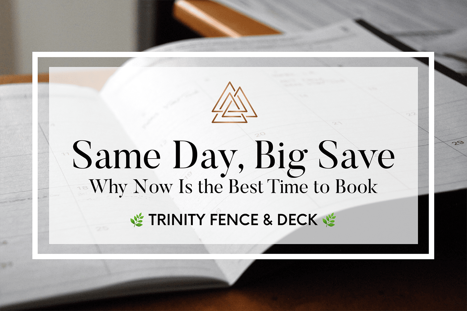 Close-up of fence estimate paperwork with Trinity Fence & Deck overlay reading “Same Day, Big Save – Why Now Is the Best Time to Book”